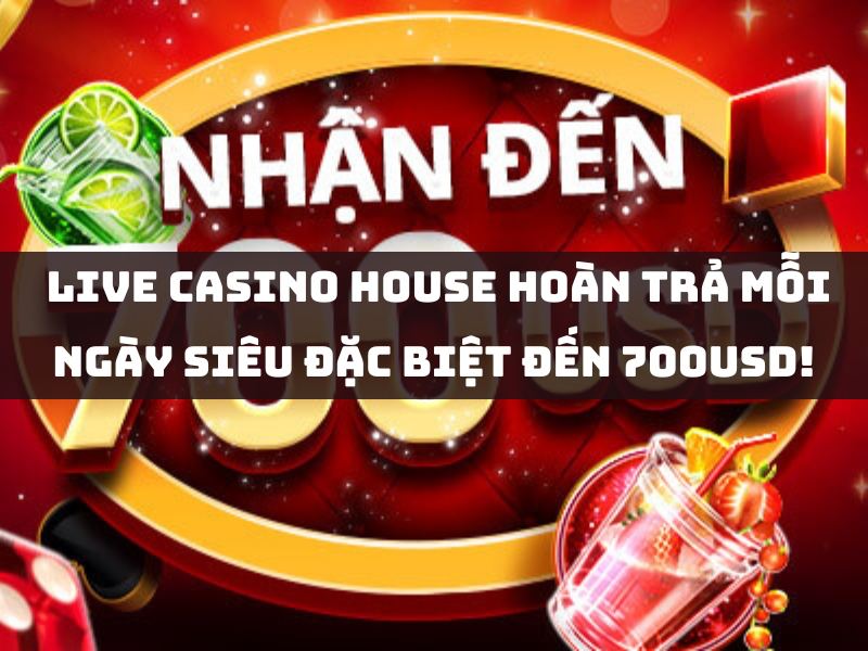 live casino house hoàn trả mỗi ngày siêu đặc biệt đến 700usd