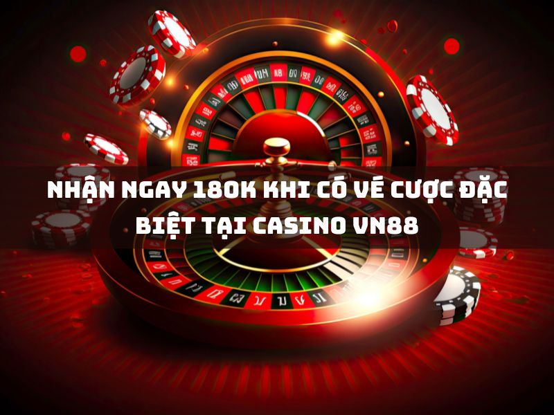 nhận ngay 180k khi có vé cược đặc biệt tại casino vn88