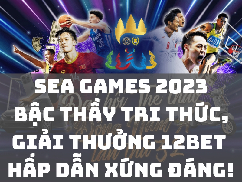 sea games 2023 - bậc thầy tri thức, giải thưởng 12bet hấp dẫn xứng đáng!