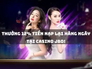 thưởng 12% tiền nạp lại hàng ngày tại casino jbo!