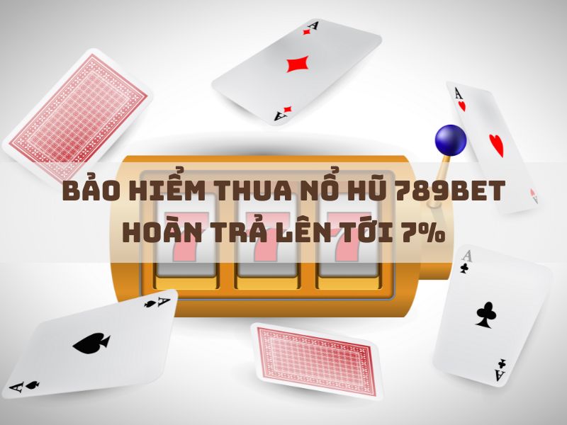 bảo hiểm thua nổ hũ 789bet hoàn trả lên tới 7%