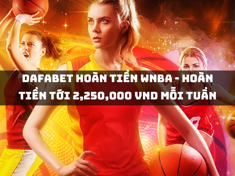 dafabet hoàn tiền wnba - hoàn tiền tới 2,250,000 vnd mỗi tuần