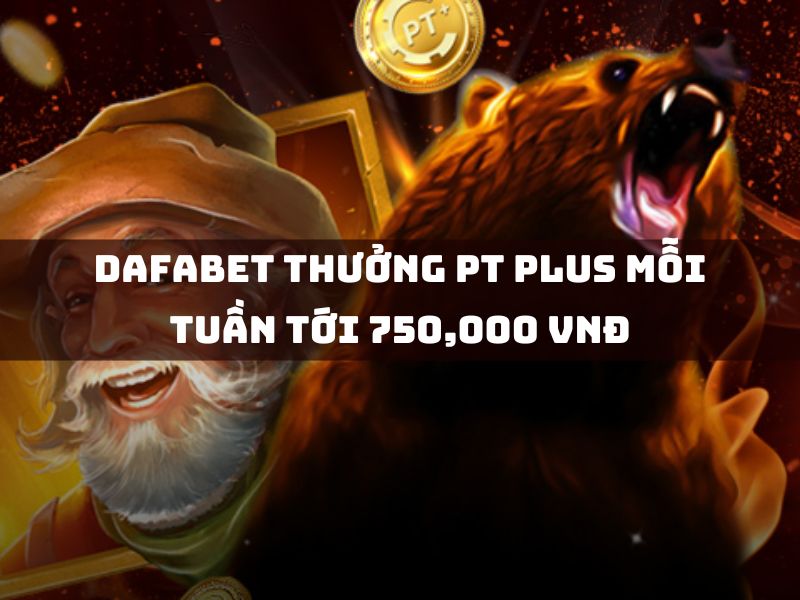 dafabet thưởng pt plus mỗi tuần tới 750,000 vnđ