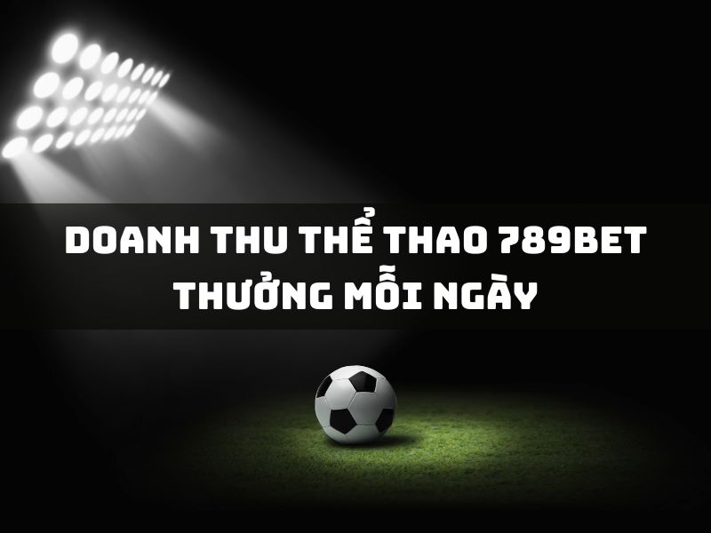 doanh thu thể thao 789bet thưởng mỗi ngày