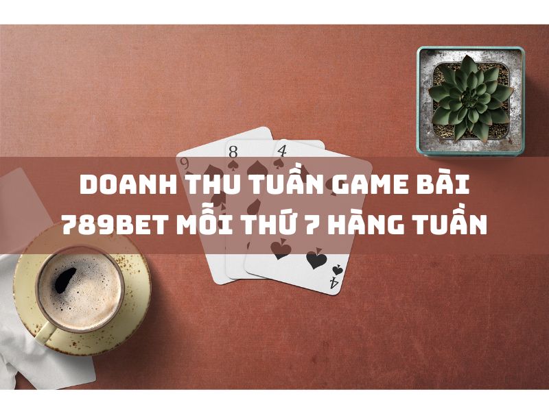 doanh thu tuần game bài 789bet mỗi thứ 7 hàng tuần