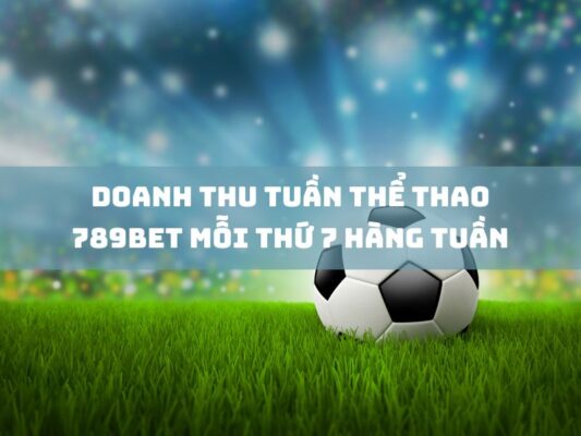 doanh thu tuan the thao 789bet moi thu 7 hang tuan