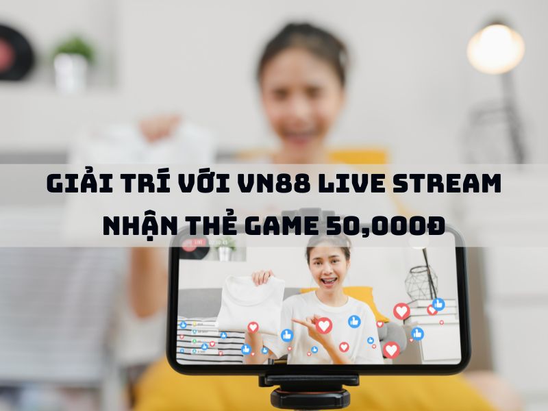 giải trí với vn88 live stream nhận thẻ game 50,000đ