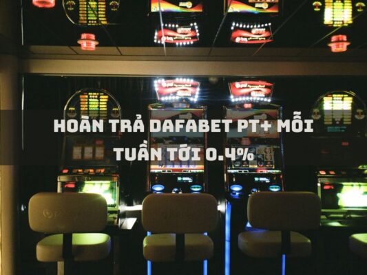 hoan tra dafabet pt moi tuan toi 0 4