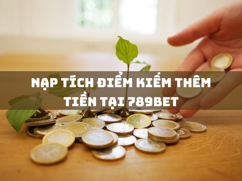 nạp tích điểm kiếm thêm tiền tại 789bet