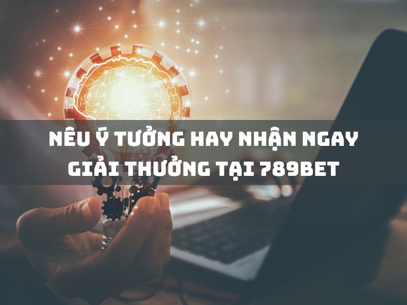 nêu ý tưởng hay nhận ngay giải thưởng tại 789bet