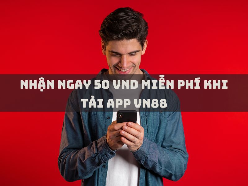 nhận ngay 50 vnd miễn phí khi tải app vn88