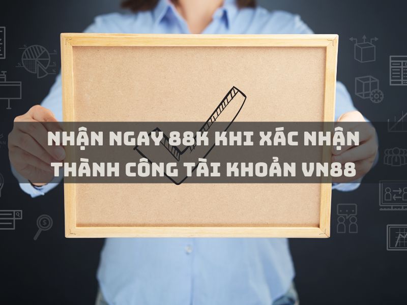 nhận ngay 88k khi xác nhận thành công tài khoản vn88