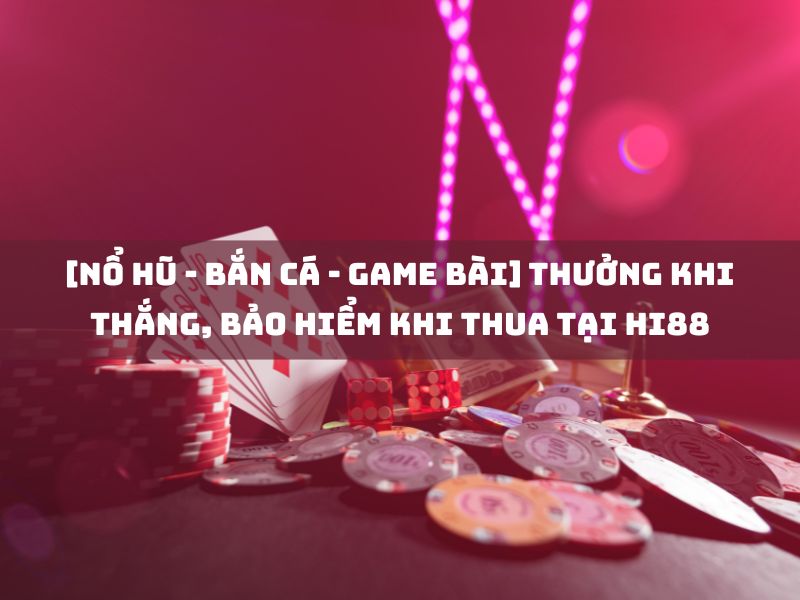 nổ hũ bắn cá game bài thưởng khi thắng bảo hiểm khi thua tại hi88