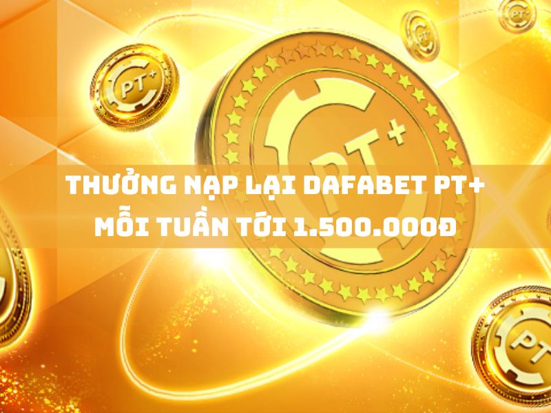 thưởng nạp lại dafabet pt+ mỗi tuần tới 1.500.000đ