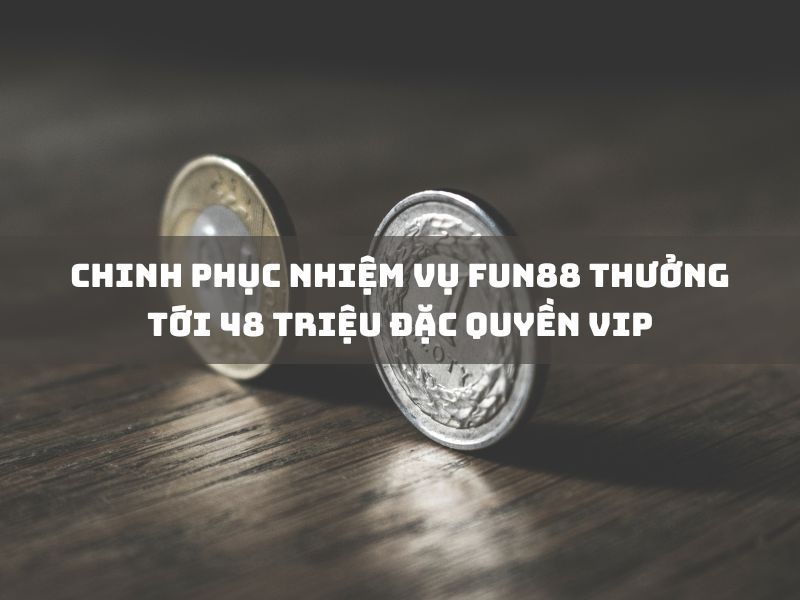 chinh phục nhiệm vụ fun88 thưởng tới 48 triệu đặc quyền vip