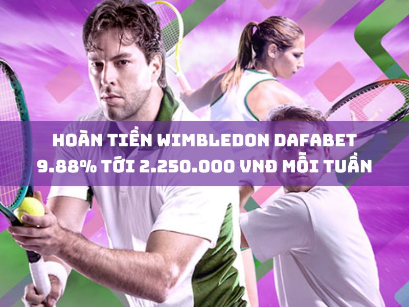 hoàn tiền wimbledon dafabet 9.88% tới 2.250.000 vnđ mỗi tuần