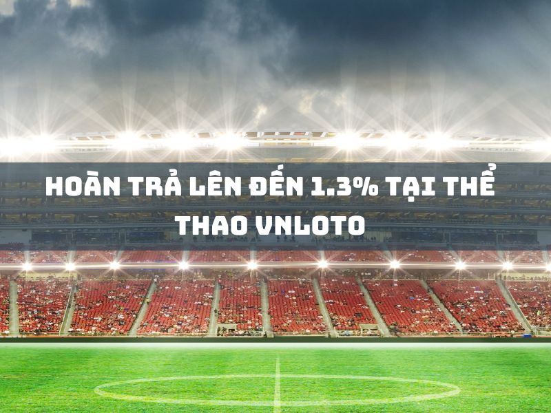 hoàn trả lên đến 1.3% tại thể thao vnloto